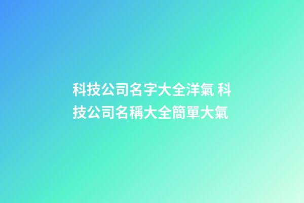 科技公司名字大全洋氣 科技公司名稱大全簡單大氣-第1張-公司起名-玄機派